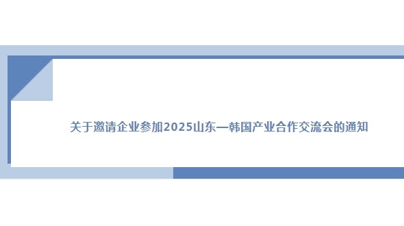 关于邀请企业参加2025山东—韩国产业合作交流会的通知